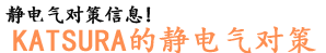 Having static problems?！ KATSURA’s solution to static 